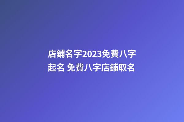 店鋪名字2023免費八字起名 免費八字店鋪取名-第1張-店鋪起名-玄機派